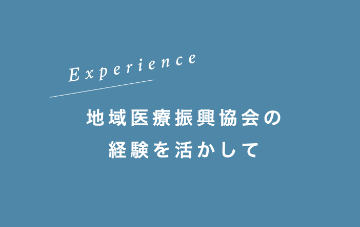 Experience 地域医療振興協会の経験を活かして