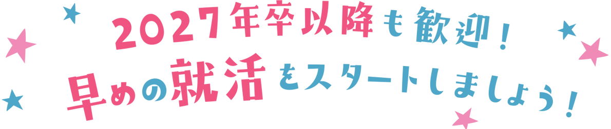 2027年卒以降も歓迎!早めの就活をスタートしましょう!
