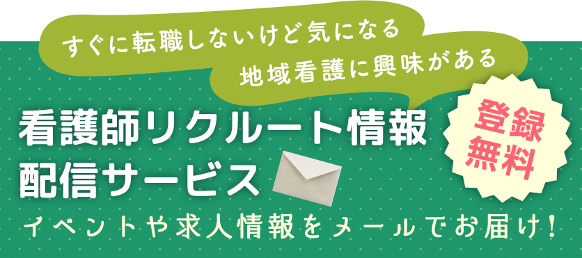 すぐに転職しないけど気になる　地域看護に興味がある　看護師リクルート情報配信サービス　イベントや求人情報をメールでお届け！登録無料