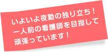 いよいよ夜勤の独り立ち! 一人前の看護師を目指して頑張っています!