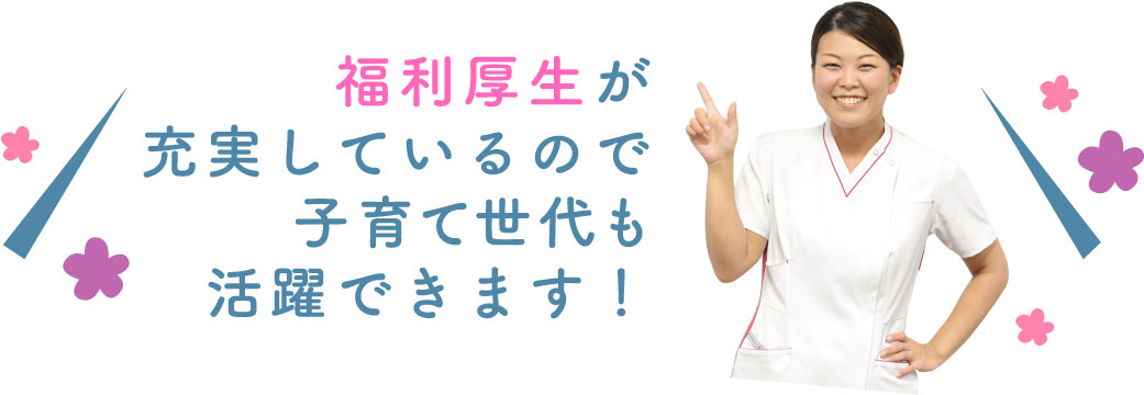 福利厚生が充実しているので子育て世代も活躍できます！