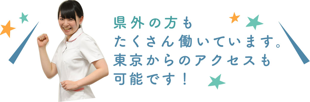 県外の方もたくさん働いています。東京からのアクセスも可能です！